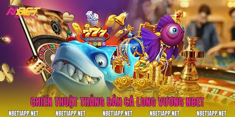Chiến thuật thắng bắn cá Long Vương Nbet