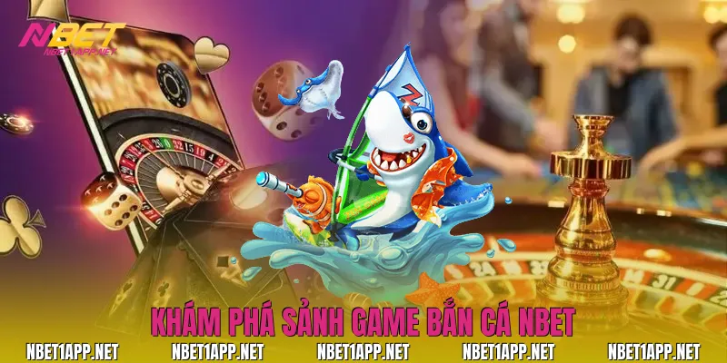 Khám phá sảnh game bắn cá Nbet