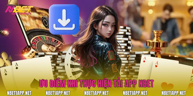 Ưu điểm khi thực hiện tải app Nbet